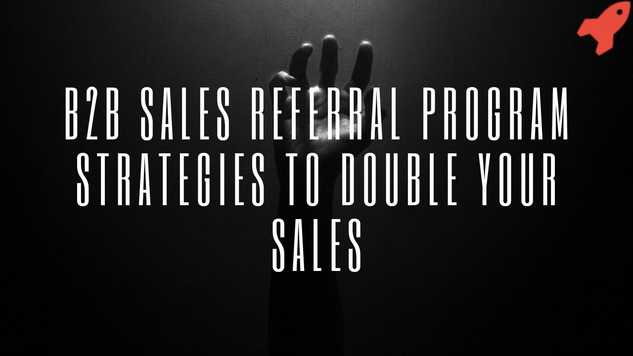 B2B Sales Referral Program Strategies To Double Your Sales